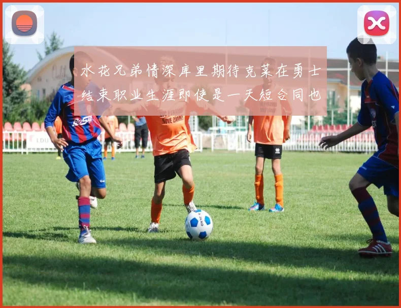 水花兄弟情深库里期待克莱在勇士结束职业生涯即使是一天短合同也无妨