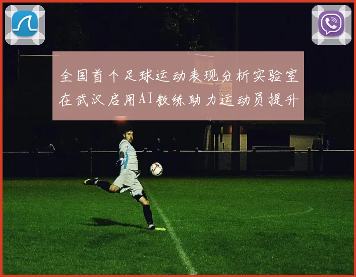 全国首个足球运动表现分析实验室在武汉启用AI教练助力运动员提升表现