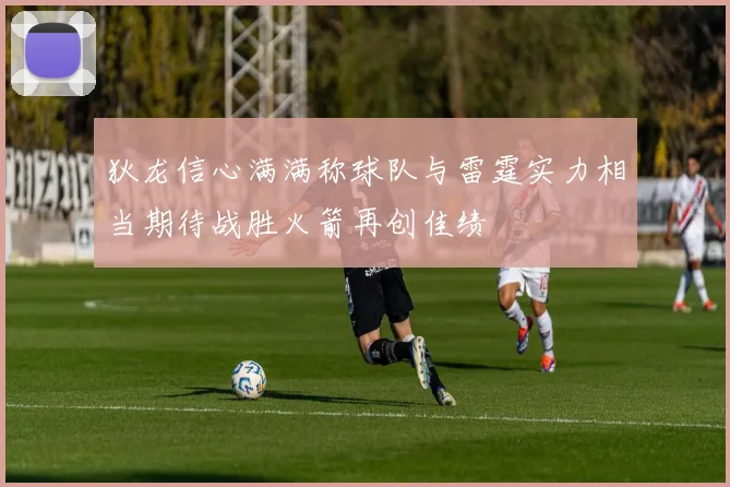 狄龙信心满满称球队与雷霆实力相当期待战胜火箭再创佳绩