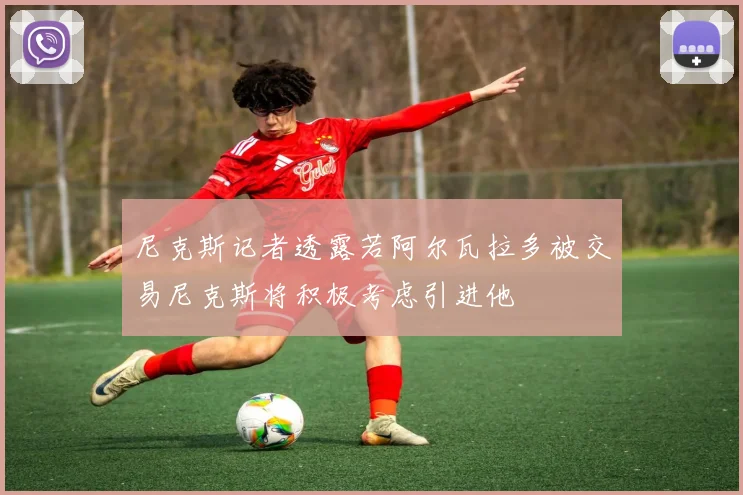 尼克斯记者透露若阿尔瓦拉多被交易尼克斯将积极考虑引进他