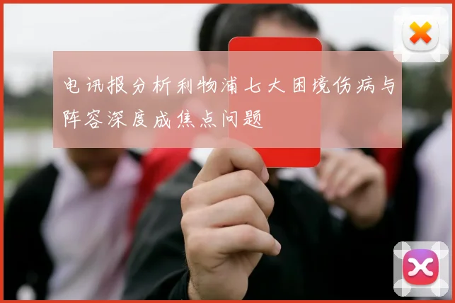 电讯报分析利物浦七大困境伤病与阵容深度成焦点问题