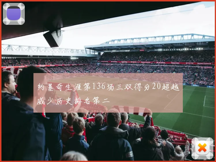 约基奇生涯第136场三双得分20超越威少历史排名第二