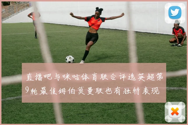 直播吧与咪咕体育联合评选英超第9轮最佳姆伯莫曼联也有独特表现
