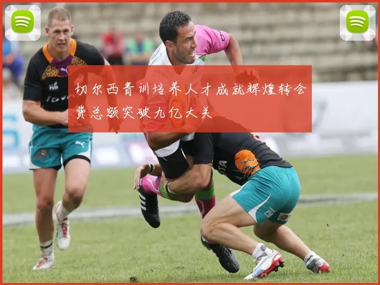 切尔西青训培养人才成就辉煌转会费总额突破九亿大关