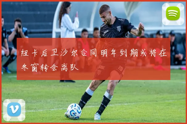 纽卡后卫沙尔合同明年到期或将在冬窗转会离队