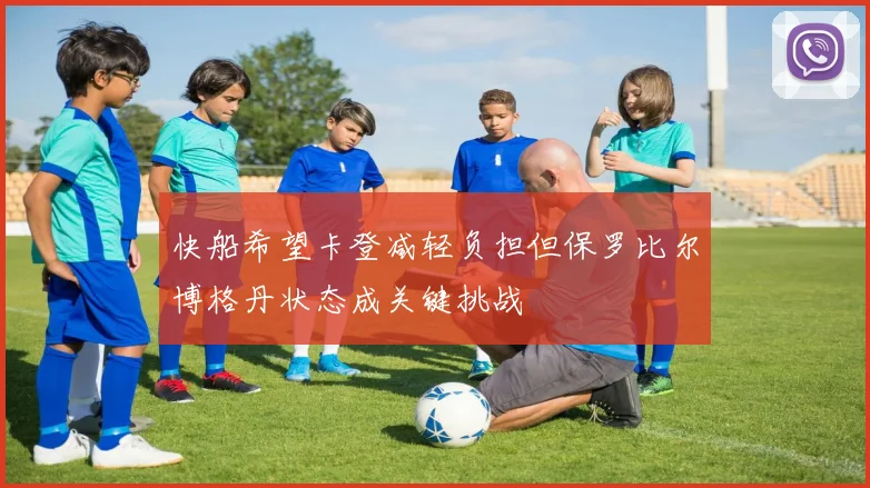 快船希望卡登减轻负担但保罗比尔博格丹状态成关键挑战