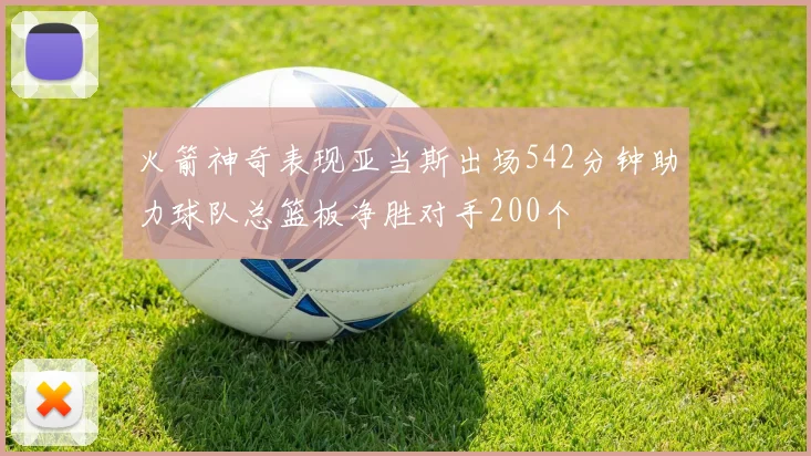 火箭神奇表现亚当斯出场542分钟助力球队总篮板净胜对手200个