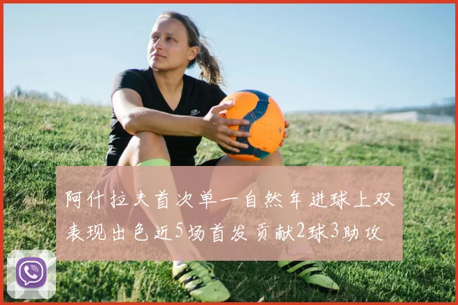 阿什拉夫首次单一自然年进球上双表现出色近5场首发贡献2球3助攻