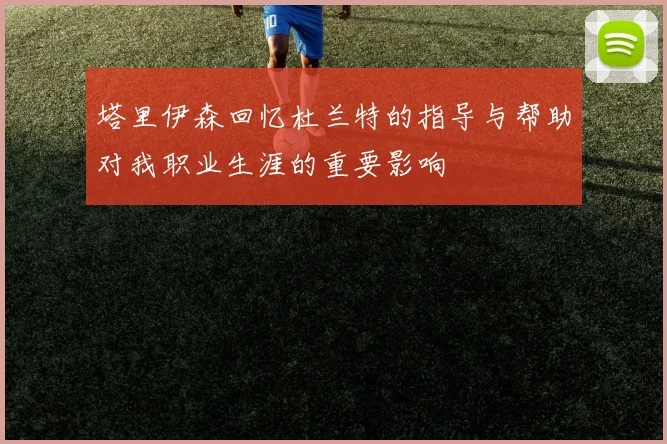 塔里伊森回忆杜兰特的指导与帮助对我职业生涯的重要影响
