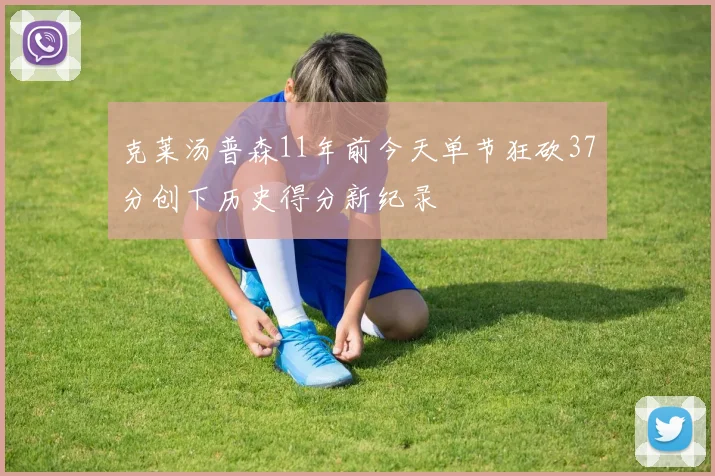 克莱汤普森11年前今天单节狂砍37分创下历史得分新纪录