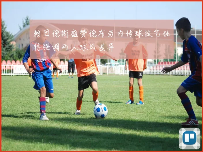赖因德斯盛赞德布劳内传球技艺独特强调两人球风差异