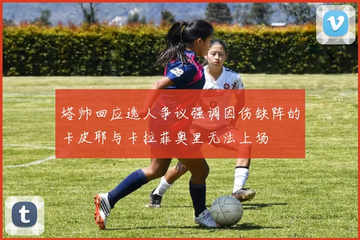 塔帅回应选人争议强调因伤缺阵的卡皮耶与卡拉菲奥里无法上场