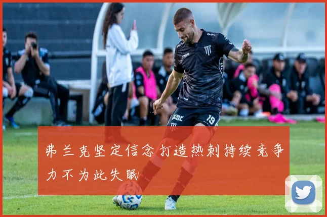 弗兰克坚定信念打造热刺持续竞争力不为此失眠