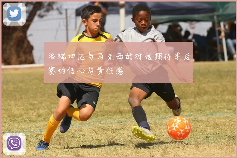 洛瑞回忆与马克西的对话期待季后赛的信心与责任感