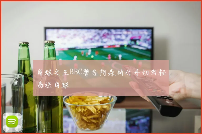 角球之王BBC警告阿森纳对手切勿轻易送角球