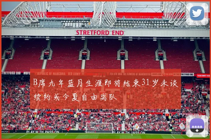 B席九年蓝月生涯即将结束31岁未谈续约或今夏自由离队